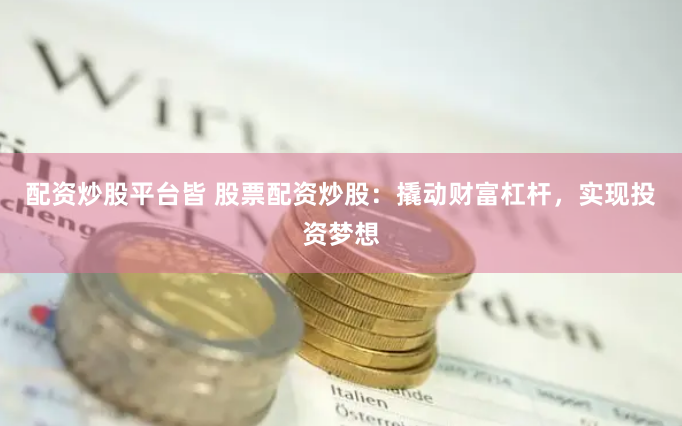 配资炒股平台皆 股票配资炒股：撬动财富杠杆，实现投资梦想