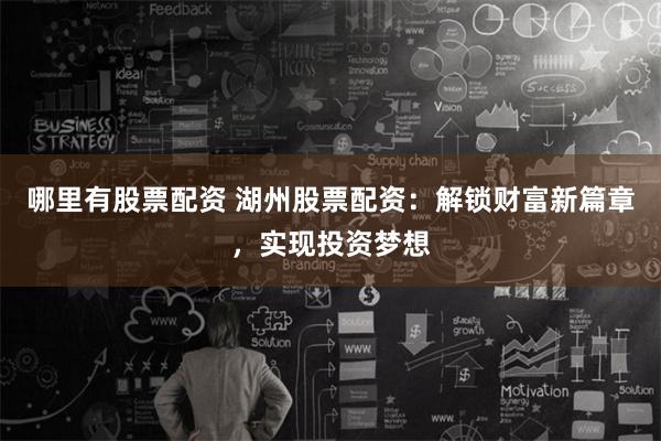 哪里有股票配资 湖州股票配资：解锁财富新篇章，实现投资梦想