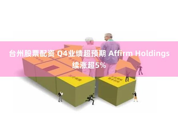 台州股票配资 Q4业绩超预期 Affirm Holdings续涨超5%