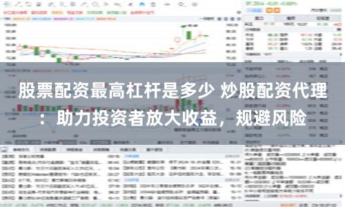 股票配资最高杠杆是多少 炒股配资代理：助力投资者放大收益，规避风险