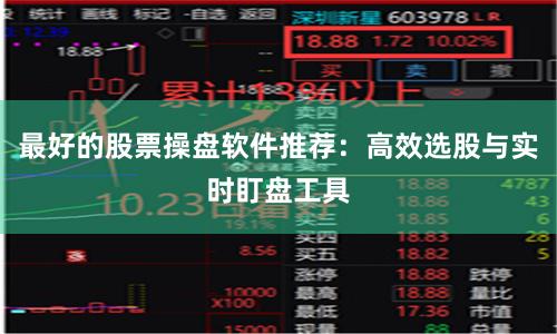 最好的股票操盘软件推荐：高效选股与实时盯盘工具